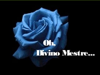 Oh,
Divino Mestre...

 