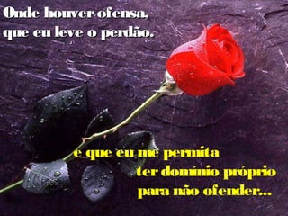 Onde houver ofensa,
que eu leve o perdão.

e que eu me permita
ter domínio próprio
para não ofender...

 