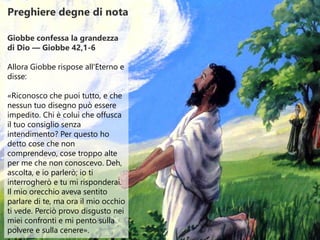Preghiere degne di nota
Giobbe confessa la grandezza
di Dio — Giobbe 42,1-6
Allora Giobbe rispose all'Eterno e
disse:
«Ric...