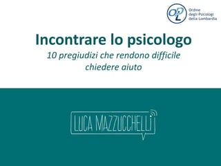 Incontrare lo psicologo
10 pregiudizi che rendono difficile
chiedere aiuto
Luca Mazzucchelli
www.psicologo-milano.it
Follow me on…
 