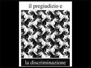 il pregiudizio e




la discriminazione
 