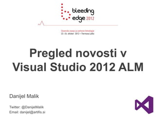 Pregled novosti v
  Visual Studio 2012 ALM

Danijel Malik
Twitter: @DanijelMalik
Email: danijel@artifis.si
 