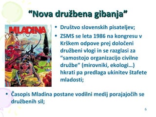 6
““Nova družbena gibanja”Nova družbena gibanja”
• Društvo slovenskih pisateljev;
• ZSMS se leta 1986 na kongresu v
Krškem...