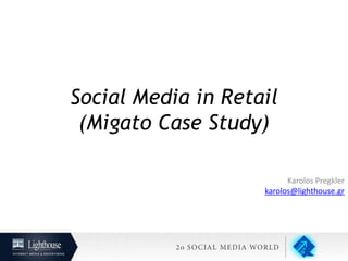 Social Media in Retail
(Migato Case Study)
Karolos Pregkler
karolos@lighthouse.gr
 