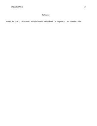 PREGNANCY 13
Reference
Moore., G., (2015) The Nation's Most Influential Source Book On Pregnancy. Lulu Press Inc. Print
 