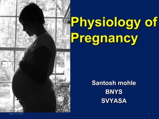 Physiology of
               Pregnancy


                  Santosh mohle
                      BNYS
                     SVYASA
Sep 18, 2012                      1
 