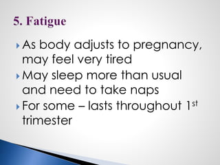  As body adjusts to pregnancy,
may feel very tired
 May sleep more than usual
and need to take naps
 For some – lasts throughout 1st
trimester
 