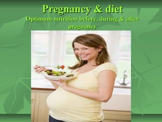 Pregnancy & dietPregnancy & diet
Optimum nutrition before, during & afterOptimum nutrition before, during & after
pregnancypregnancy
fgfjhggjhfgfjhggjh
 