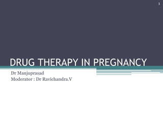 DRUG THERAPY IN PREGNANCY
Dr Manjuprasad
Moderator : Dr Ravichandra.V
1
 