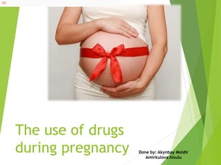 The use of drugs
during pregnancy Done by: Akynbay Moldir
Amirkulova Aisulu
 