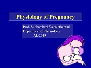 Physiology of Pregnancy
Prof. Sudharshani Wasalathanthri
Department of Physiology
AL/2019
 