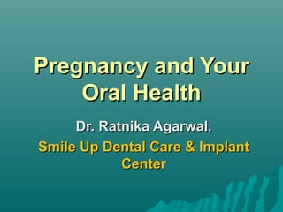 Pregnancy and YourPregnancy and Your
Oral HealthOral Health
Dr. Ratnika Agarwal,Dr. Ratnika Agarwal,
Smile Up Dental Care & ImplantSmile Up Dental Care & Implant
CenterCenter
 