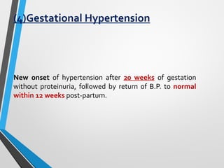 (4)Gestational Hypertension
New onset of hypertension after 20 weeks of gestation
without proteinuria, followed by return of B.P. to normal
within 12 weeks post-partum.
 