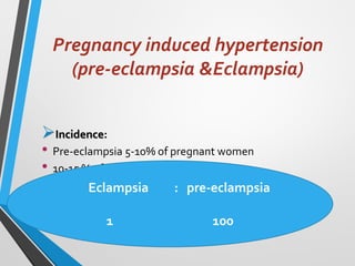 Pregnancy induced hypertension
(pre-eclampsia &Eclampsia)
➢Incidence:
• Pre-eclampsia 5-10% of pregnant women
• 10-15 % of primi gravid women
• Eclampsia 1/1000-1/2000 pregnant wpmen
Eclampsia : pre-eclampsia
1 100
 