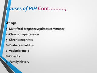 Causes of PIH Cont.………,
2- Age
3- Multifetal pregnancy(5times commoner)
4- Chronic hypertension
5- Chronic nephritis
6- Diabetes mellitus
7-Vesicular mole
8- Obesity
9- Family history
 