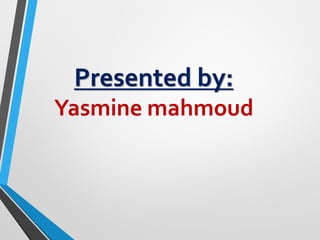Presented by:
Yasmine mahmoud
 
