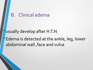 B. Clinical edema
•usually develop after H.T.N
•Edema is detected at the ankle, leg, lower
abdominal wall ,face and vulva
 