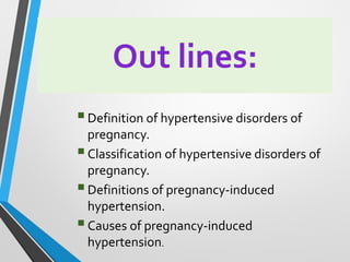 Out lines:
▪Definition of hypertensive disorders of
pregnancy.
▪Classification of hypertensive disorders of
pregnancy.
▪Definitions of pregnancy-induced
hypertension.
▪Causes of pregnancy-induced
hypertension.
 