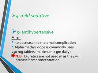 ➢4-mild sedative
➢5- antihypertensive
Aim:
• to decrease the maternal complication
• Alpha methy1 dope is commonly uses
250 mg tablets (maximum 2 gm daily)
N.B : Diuretics are not used m as they will
increase hemoconcentration
 