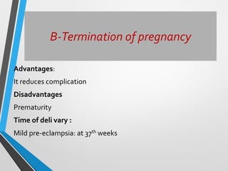 B-Termination of pregnancy
Advantages:
It reduces complication
Disadvantages
Prematurity
Time of deli vary :
Mild pre-eclampsia: at 37th weeks
 