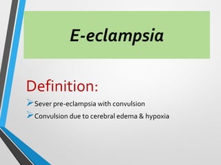 E-eclampsia
Definition:
➢Sever pre-eclampsia with convulsion
➢Convulsion due to cerebral edema & hypoxia
 