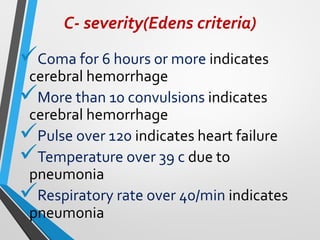 C- severity(Edens criteria)
✓Coma for 6 hours or more indicates
cerebral hemorrhage
✓More than 10 convulsions indicates
cerebral hemorrhage
✓Pulse over 120 indicates heart failure
✓Temperature over 39 c due to
pneumonia
✓Respiratory rate over 40/min indicates
pneumonia
 