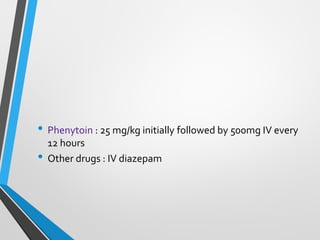 • Phenytoin : 25 mg/kg initially followed by 500mg IV every
12 hours
• Other drugs : IV diazepam
 