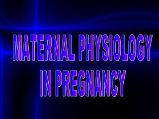 MATERNAL PHYSIOLOGY  IN PREGNANCY 