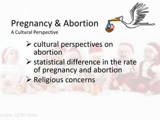 Pregnancy & Abortion
A Cultural Perspective

       cultural perspectives on
        abortion
       statistical difference in the rate
        of pregnancy and abortion
       Religious concerns
 