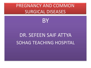 PREGNANCY AND COMMON
SURGICAL DISEASES
BY
DR. SEFEEN SAIF ATTYA
SOHAG TEACHING HOSPITAL
 