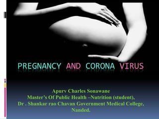 PREGNANCY AND CORONA VIRUS
Apurv Charles Sonawane
Master’s Of Public Health –Nutrition (student),
Dr . Shankar rao Chavan Government Medical College,
Nanded.
 