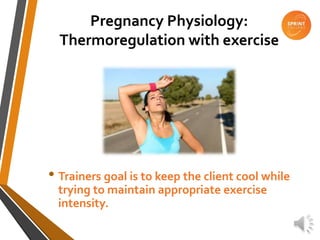 Pregnancy Physiology:
Thermoregulation with exercise
• Trainers goal is to keep the client cool while
trying to maintain appropriate exercise
intensity.
 