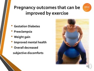 Pregnancy outcomes that can be
improved by exercise
• Gestation Diabetes
• Preeclampsia
• Weight gain
• Improved mental health
• Overall decreased
subjective discomforts
 