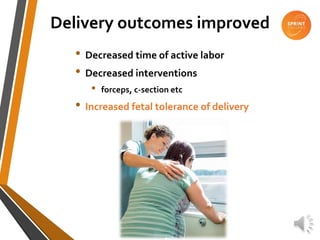 Delivery outcomes improved
• Decreased time of active labor
• Decreased interventions
• forceps, c-section etc
• Increased fetal tolerance of delivery
 