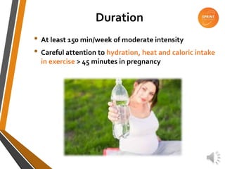 Duration
• At least 150 min/week of moderate intensity
• Careful attention to hydration, heat and caloric intake
in exercise > 45 minutes in pregnancy
 