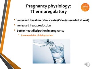 Pregnancy physiology:
Thermoregulatory
• Increased basal metabolic rate (Calories needed at rest)
• Increased heat production
• Better heat dissipation in pregnancy
• Increased risk of dehydration
 