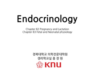 Chapter 82 Pregnancy and Lactation
Chapter 83 Fetal and Neonatal physiology
Endocrinology
경북대학교 의학전문대학원
생리학교실 홍 장 원
 