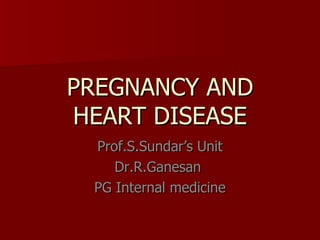 PREGNANCY AND HEART DISEASE Prof.S.Sundar’s Unit Dr.R.Ganesan  PG Internal medicine 