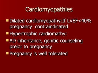 Cardiomyopathies Dilated cardiomyopathy:If LVEF<40% pregnancy  contraindicated Hypertrophic cardiomathy: AD inheritance, genitic counseling  preior to pregnancy Pregnancy is well tolerated 