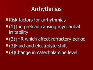Arrhythmias Risk factors for arrhythmias (1)↑ in preload causing myocardial irritability (2)↑HR which affect refractory period (3)Fluid and electrolyte shift (4)Change in catecholamine level 