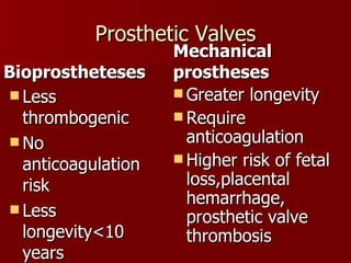 Prosthetic Valves Bioprostheteses Less thrombogenic No anticoagulation risk Less longevity<10 years Mechanical prostheses Greater longevity Require anticoagulation Higher risk of fetal loss,placental hemarrhage, prosthetic valve thrombosis 