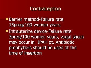 Contraception Barrier method-Failure rate 15preg/100 women years Intrauterine device-Failure rate 3preg/100 women years, vagal shock may occur in  IPAH pt, Antibiotic prophylaxis should be used at the time of insertion  