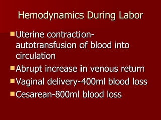 Hemodynamics During Labor Uterine contraction-autotransfusion of blood into circulation Abrupt increase in venous return Vaginal delivery-400ml blood loss Cesarean-800ml blood loss 