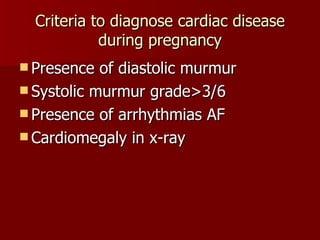 Criteria to diagnose cardiac disease during pregnancy Presence of diastolic murmur Systolic murmur grade>3/6 Presence of arrhythmias AF Cardiomegaly in x-ray 
