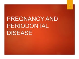 PREGNANCY AND
PERIODONTAL
DISEASE
1
 