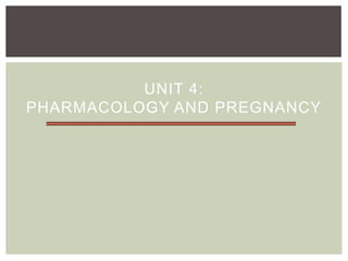 UNIT 4:
PHARMACOLOGY AND PREGNANCY
 