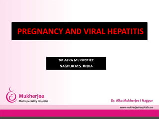 PREGNANCY AND VIRAL HEPATITIS
DR ALKA MUKHERJEE
NAGPUR M.S. INDIA
 