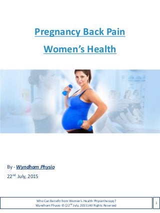 Pregnancy Back Pain
Women’s Health
By - Wyndham Physio
22nd July, 2015
1
Who Can Benefit from Women’s Health Physiotherapy?
Wyndham Physio © (22nd July, 2015) All Rights Reserved
 
