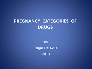 PREGNANCY CATEGORIES OF
DRUGS
By
Jorge De Avila
2013
 