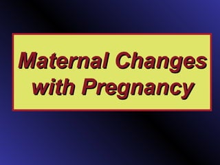 Maternal ChangesMaternal Changes
with Pregnancywith Pregnancy
 